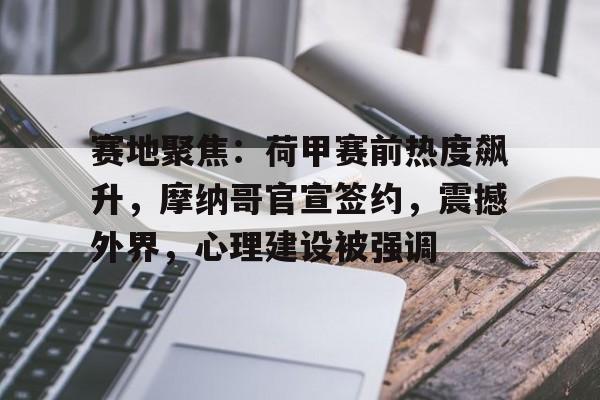 赛地聚焦：荷甲赛前热度飙升，摩纳哥官宣签约，震撼外界，心理建设被强调